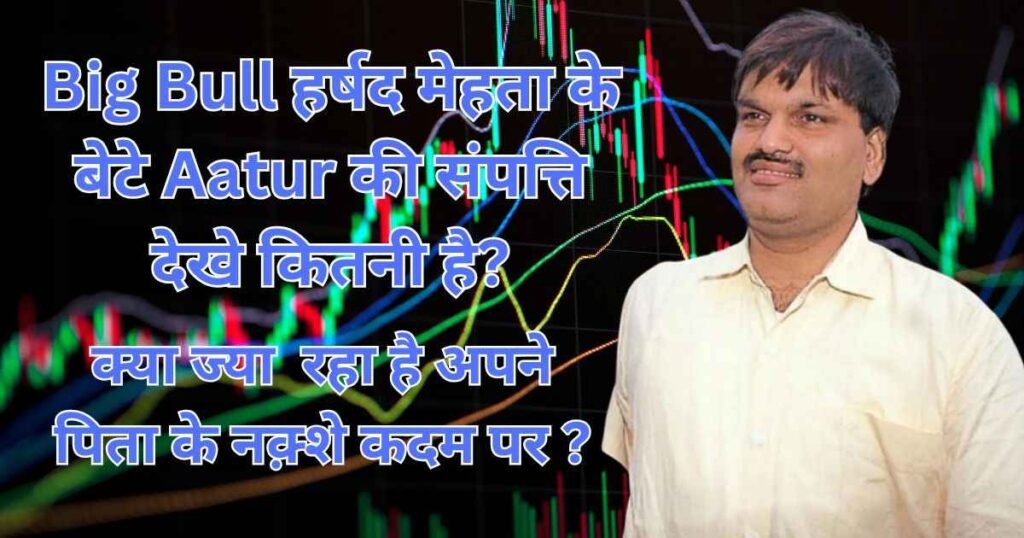 बिग बुल हर्षद मेहता के बेटे Aatur Harshad Mehta Net Worth क्या आपको पता है?